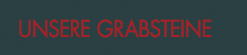Unsere Grabsteine
